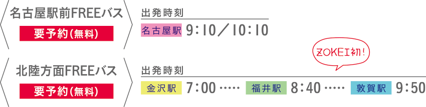 名古屋駅前FREEバス【要予約（無料）】 【出発時刻】名古屋駅9：10／10：10 北陸方面FREEバス【要予約（無料）】 【出発時刻】金沢駅7：00 福井駅8：40 敦賀駅9：50