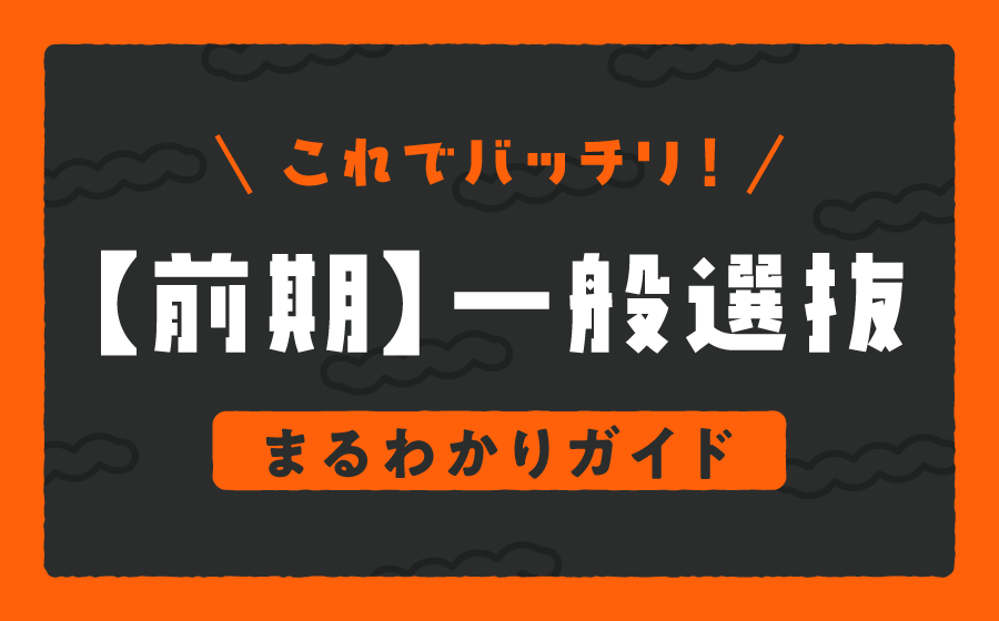 これでバッチリ！【前期】一般選抜 まるわかりガイド