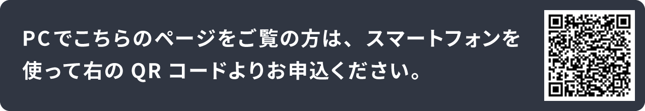 PCでこちらのページをご覧の方は、スマートフォンを 使って右のQRコードよりお申込ください。