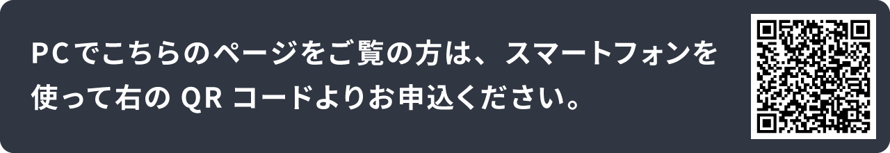 PCでこちらのページをご覧の方は、スマートフォンを使って右のQRコードよりお申込ください。