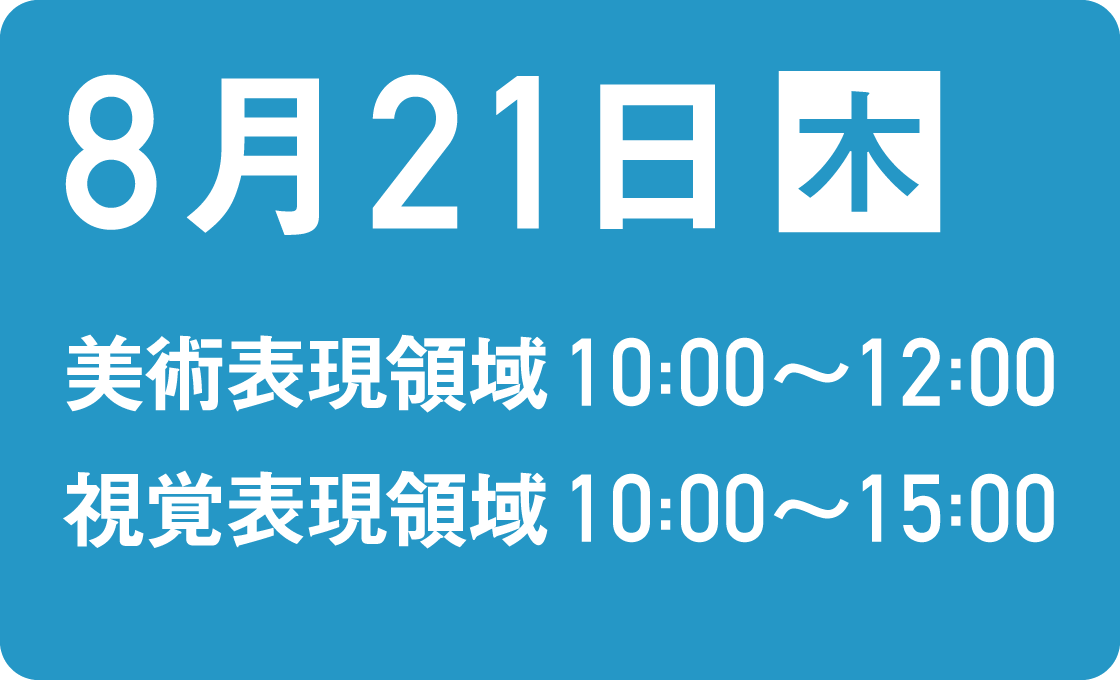 8月21日木　美術表現領域 10:00〜12:00 視覚表現領域10:00〜15:00