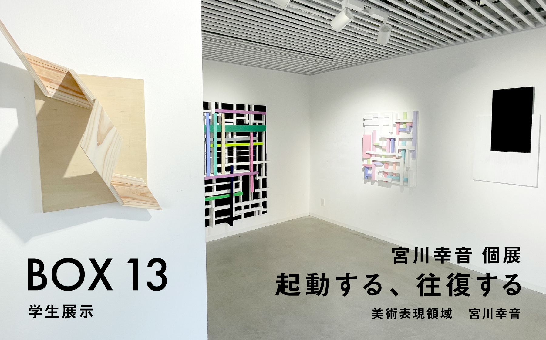 BOX13 学生展示　宮川幸音個展　起動する、往復する